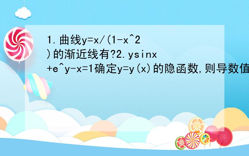 1.曲线y=x/(1-x^2)的渐近线有?2.ysinx+e^y-x=1确定y=y(x)的隐函数,则导数值y'(0)=