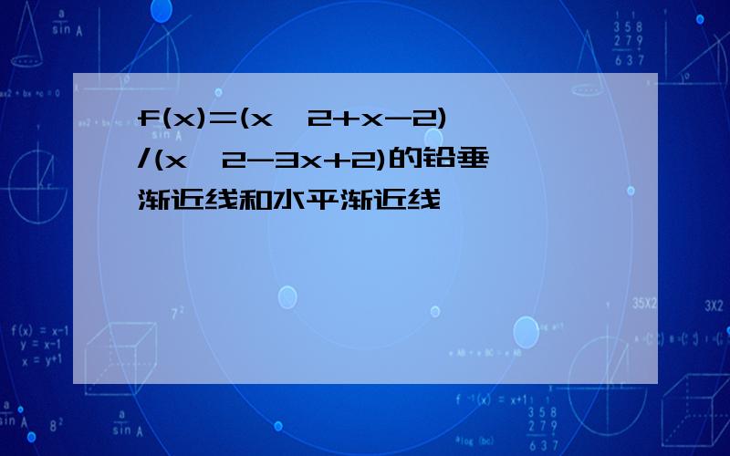 f(x)=(x^2+x-2)/(x^2-3x+2)的铅垂渐近线和水平渐近线