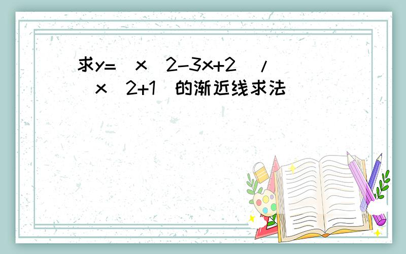 求y=(x^2-3x+2)/(x^2+1)的渐近线求法