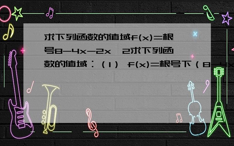 求下列函数的值域f(x)=根号8-4x-2x^2求下列函数的值域：（1） f(x)=根号下（8-4x-2x^2）（2） f(x)=根号下（x^2-4）（3） f(x)=2x/(2x-3)(4) f(x)=3x/(x+2)对不起，第二题题目错了，是 f(x)=根号下2x^2-4