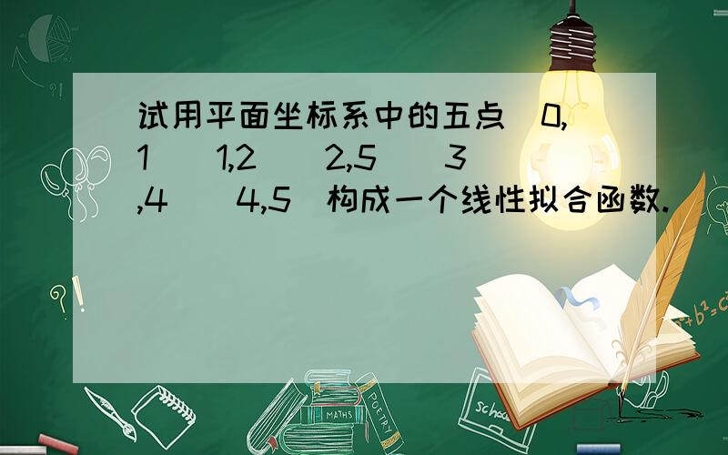 试用平面坐标系中的五点（0,1）（1,2）（2,5）（3,4）（4,5)构成一个线性拟合函数.