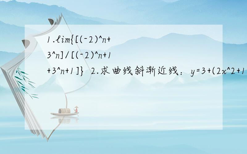 1.lim{[(-2)^n+3^n]/[(-2)^n+1+3^n+1]} 2.求曲线斜渐近线：y=3+(2x^2+1)/(x-1)^2