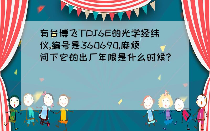 有台博飞TDJ6E的光学经纬仪,编号是360690,麻烦问下它的出厂年限是什么时候?