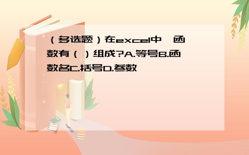 （多选题）在excel中,函数有（）组成?A.等号B.函数名C.括号D.参数