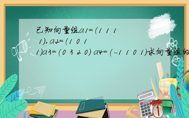 已知向量组a1=（1 1 1 1）,a2=（1 0 1 1）a3=(0 3 2 0) a4=(-1 1 0 1)求向量组的秩a4=（-1 1 0 -1）标题写错了