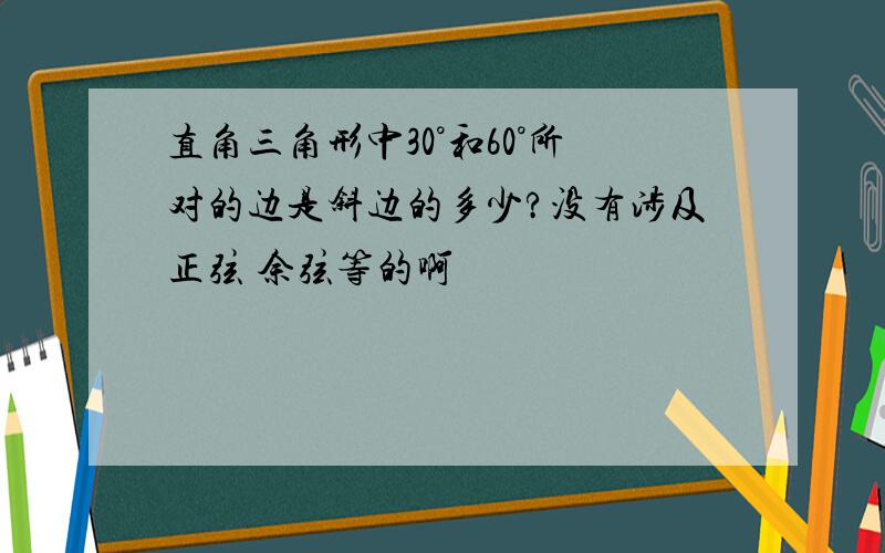 直角三角形中30°和60°所对的边是斜边的多少?没有涉及正弦 余弦等的啊