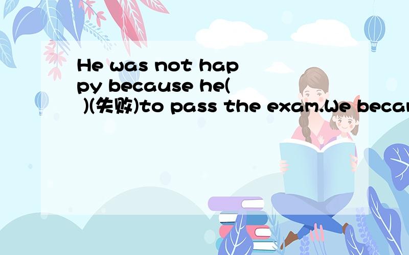 He was not happy because he( )(失败)to pass the exam.We became( )(happy)when he told us good news( )(happy)My mother forgot( )(tell)me the news and I didn't know it until you told me.Did you fail( )(pass)the exam last week?My sister isn't strong en