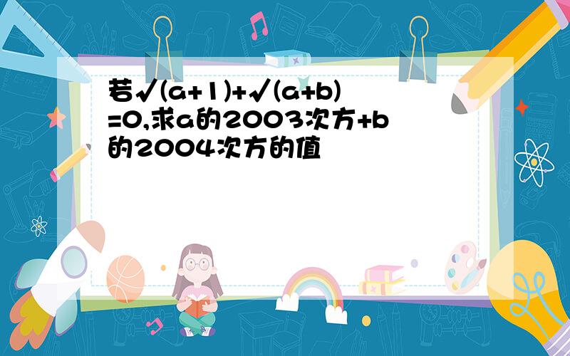 若√(a+1)+√(a+b)=0,求a的2003次方+b的2004次方的值