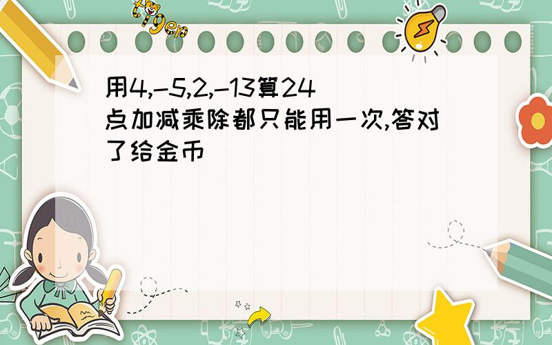 用4,-5,2,-13算24点加减乘除都只能用一次,答对了给金币