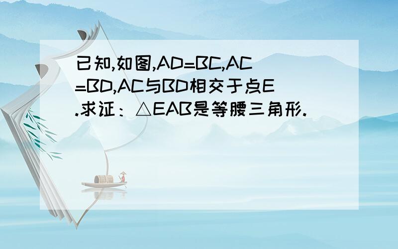 已知,如图,AD=BC,AC=BD,AC与BD相交于点E.求证：△EAB是等腰三角形.