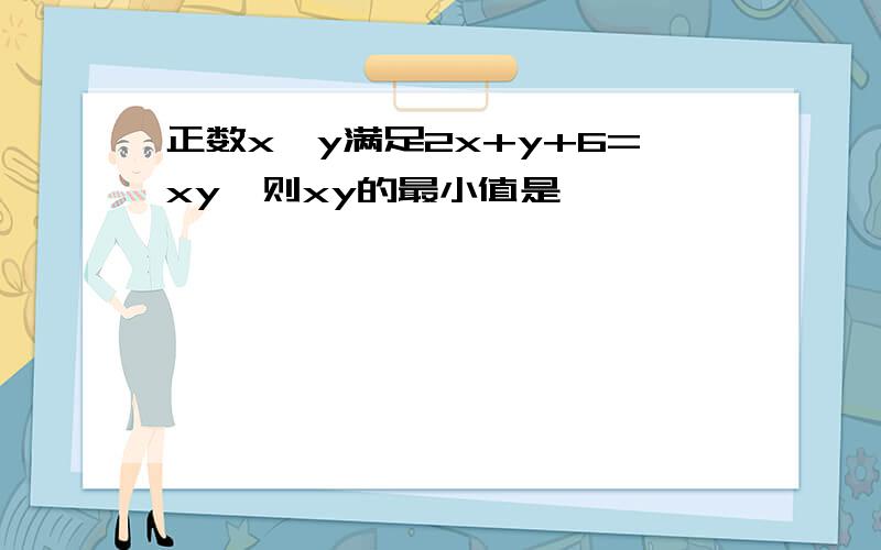 正数x,y满足2x+y+6=xy,则xy的最小值是