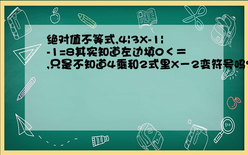 绝对值不等式,4|3X-1|-1=8其实知道左边填0＜＝,只是不知道4乘和2式里X－2变符号吗?