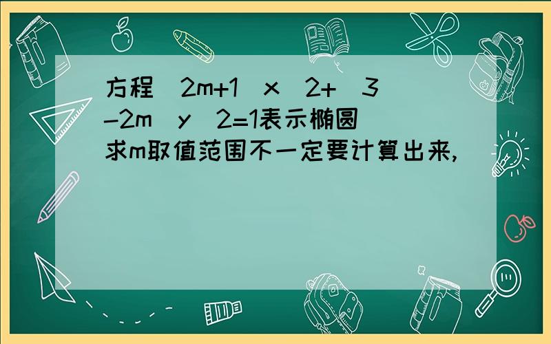 方程(2m+1)x^2+(3-2m)y^2=1表示椭圆 求m取值范围不一定要计算出来,