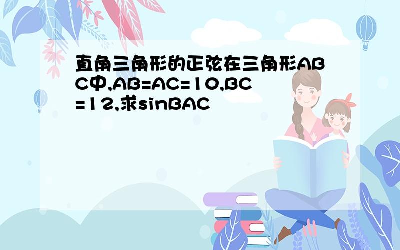 直角三角形的正弦在三角形ABC中,AB=AC=10,BC=12,求sinBAC