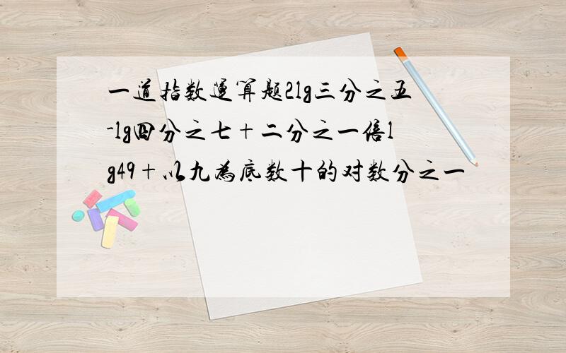 一道指数运算题2lg三分之五-lg四分之七+二分之一倍lg49+以九为底数十的对数分之一