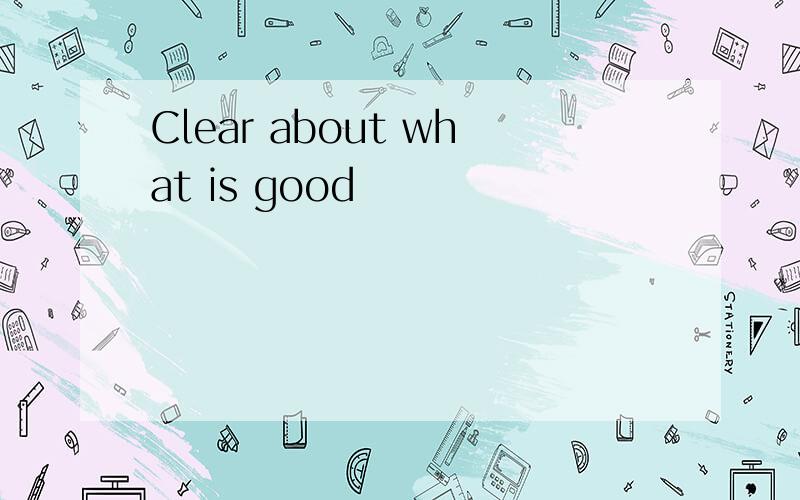 Clear about what is good