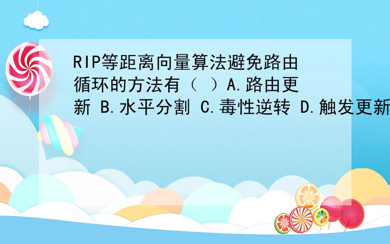 RIP等距离向量算法避免路由循环的方法有（ ）A.路由更新 B.水平分割 C.毒性逆转 D.触发更新 E.抑制计时