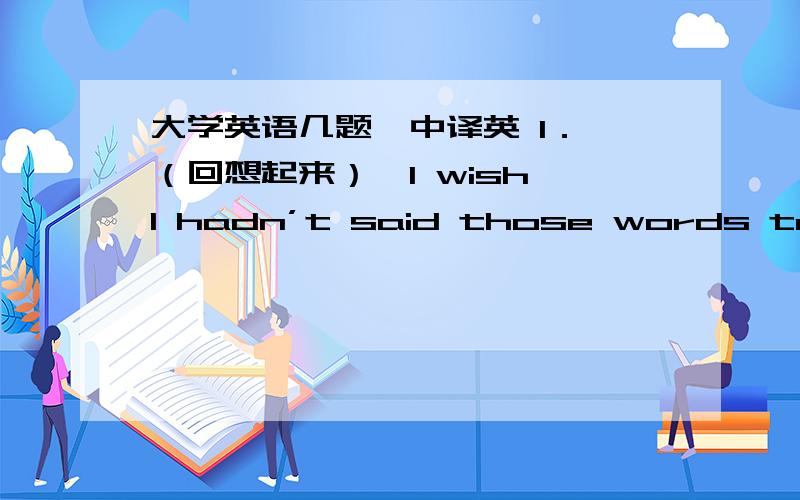 大学英语几题,中译英 1． （回想起来）,I wish I hadn’t said those words to hurt her.2． The boss gave him a car as a reward for his achievements,（这是他应得的）.3．（亿万富翁只有在美国才可以）carry on like pla