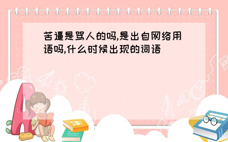 苦逼是骂人的吗,是出自网络用语吗,什么时候出现的词语