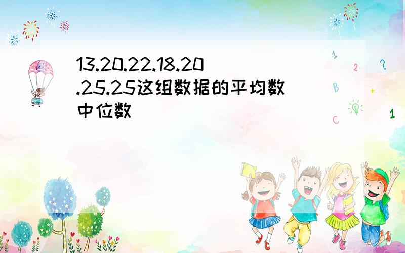 13.20.22.18.20.25.25这组数据的平均数中位数