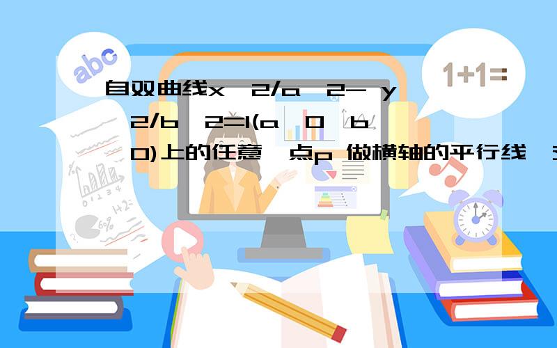 自双曲线x^2/a^2- y^2/b^2=1(a>0,b>0)上的任意一点p 做横轴的平行线,交两渐近线于Q.R则I pQI-I PRI等于几