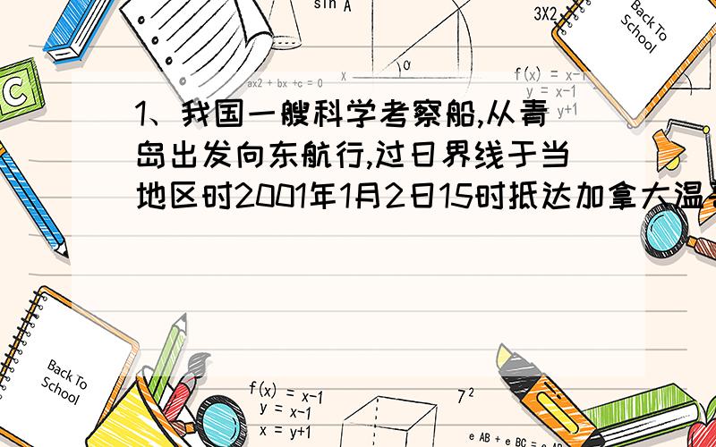 1、我国一艘科学考察船,从青岛出发向东航行,过日界线于当地区时2001年1月2日15时抵达加拿大温哥华（西七区）,途径14天2小时,该船在青岛起航时几年几月几日几时?2、秋分日这一天,北京时间