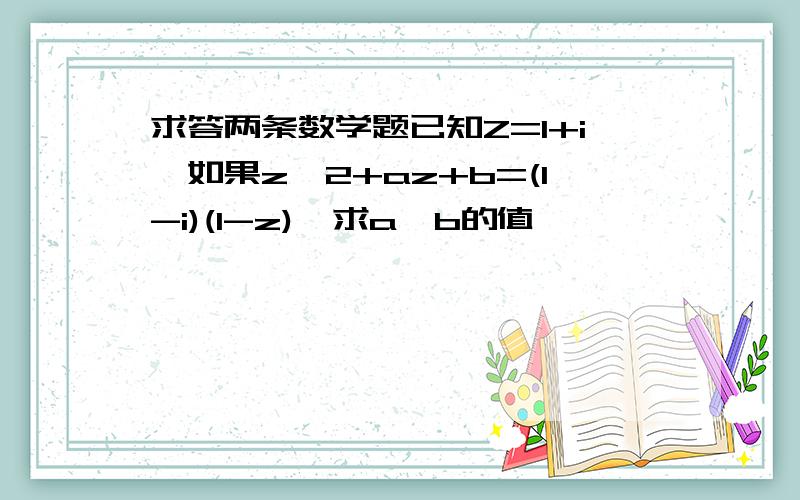 求答两条数学题已知Z=1+i,如果z^2+az+b=(1-i)(1-z),求a,b的值