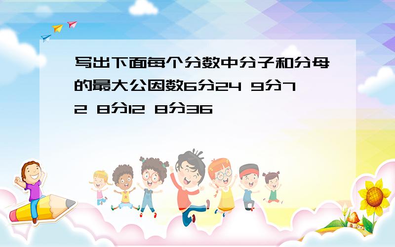 写出下面每个分数中分子和分母的最大公因数6分24 9分72 8分12 8分36