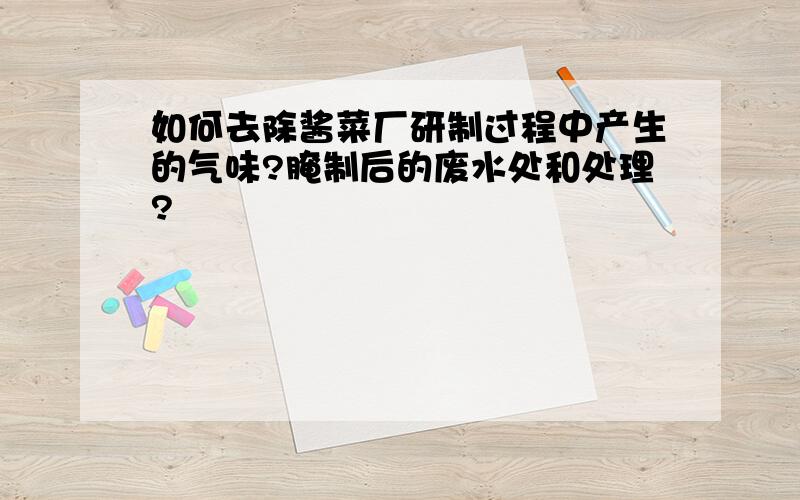 如何去除酱菜厂研制过程中产生的气味?腌制后的废水处和处理?