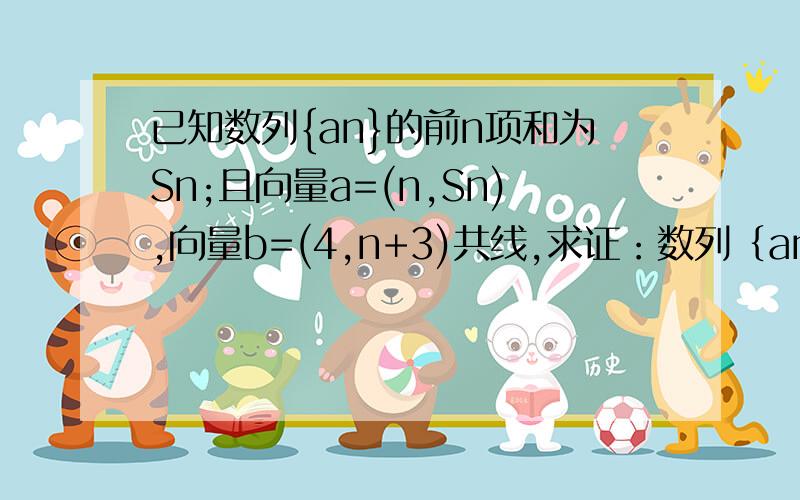 已知数列{an}的前n项和为Sn;且向量a=(n,Sn),向量b=(4,n+3)共线,求证：数列｛an｝是等差数列（2）求数列｛（n倍an）分之一｝的前n项和Tn＜2