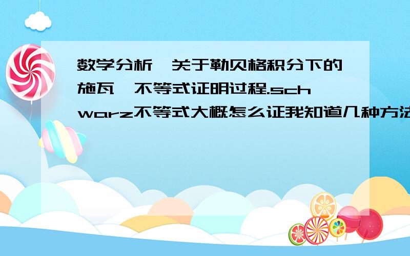 数学分析、关于勒贝格积分下的施瓦兹不等式证明过程.schwarz不等式大概怎么证我知道几种方法、但是这里的这个不等式我感觉看不出来是怎么证出来的.感觉像是有点问题、不过也有可能是