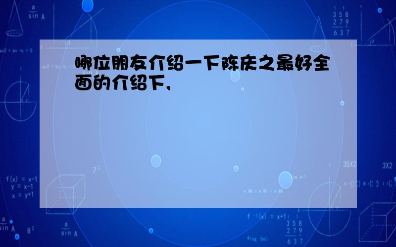 哪位朋友介绍一下陈庆之最好全面的介绍下,