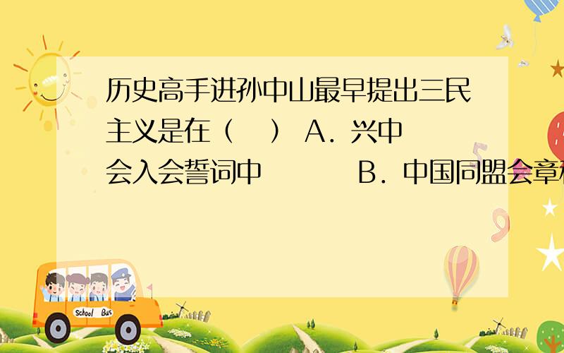 历史高手进孙中山最早提出三民主义是在（   ） A．兴中会入会誓词中         B．中国同盟会章程中C．《民报》发刊词中          D．南京临时政府追悼革命先烈祭文中