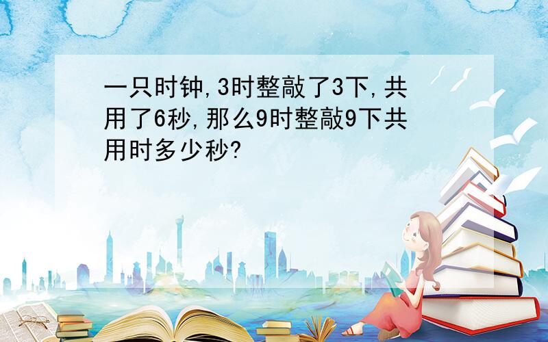 一只时钟,3时整敲了3下,共用了6秒,那么9时整敲9下共用时多少秒?