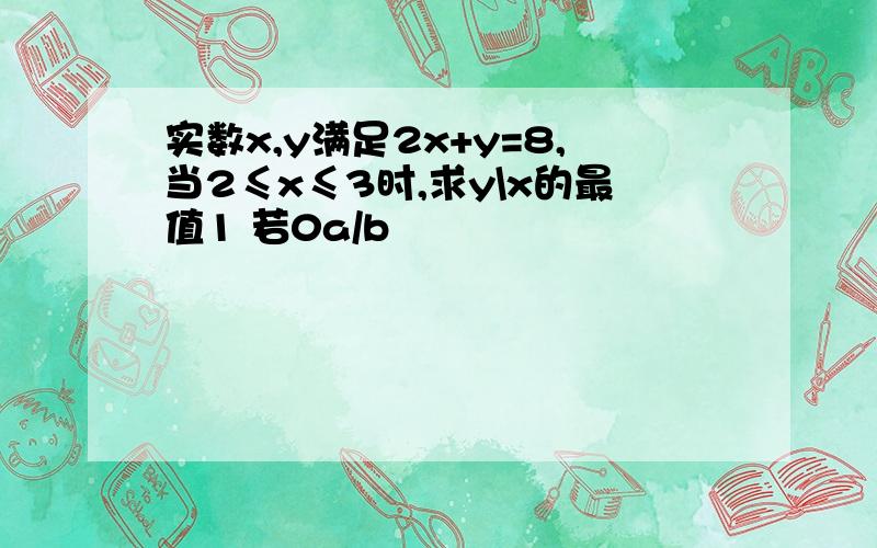 实数x,y满足2x+y=8,当2≤x≤3时,求y\x的最值1 若0a/b