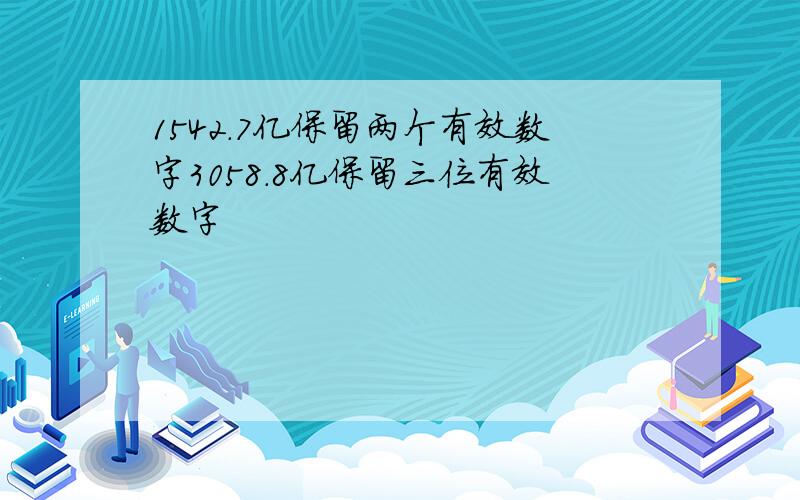 1542.7亿保留两个有效数字3058.8亿保留三位有效数字