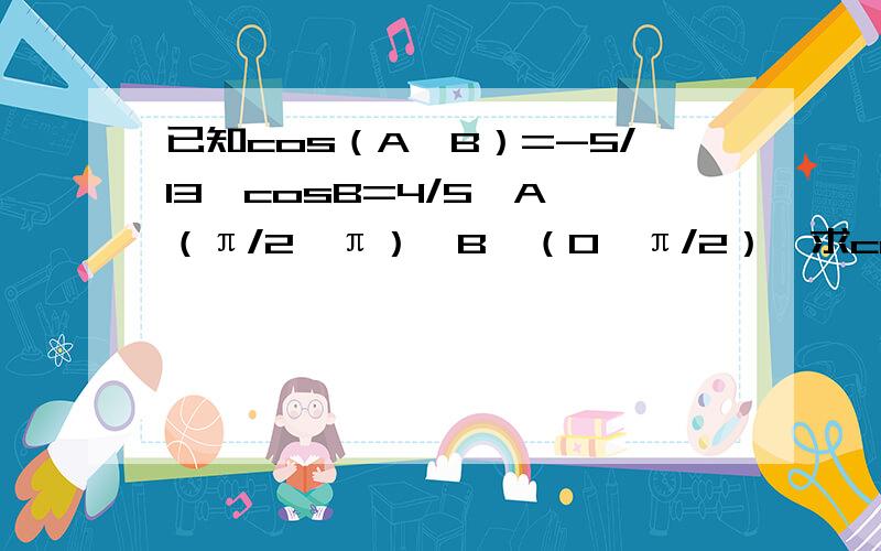 已知cos（A—B）=-5/13,cosB=4/5,A∈（π/2,π）,B∈（0,π/2）,求cos（A—2B）的值