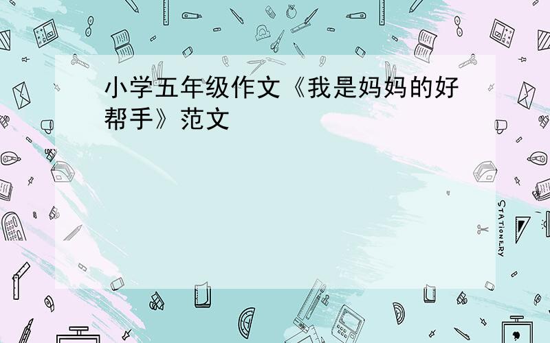 小学五年级作文《我是妈妈的好帮手》范文