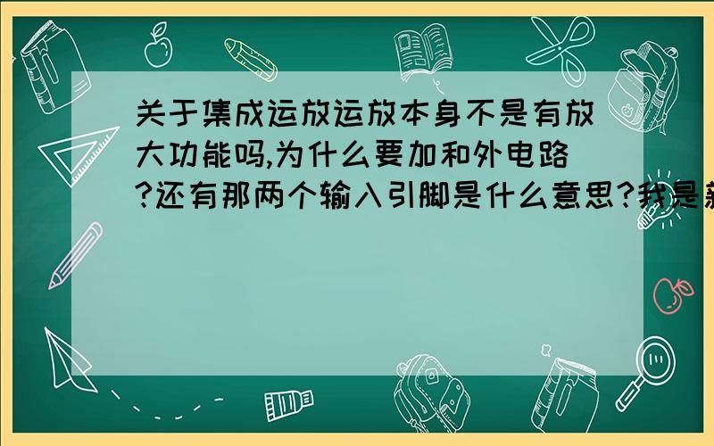 关于集成运放运放本身不是有放大功能吗,为什么要加和外电路?还有那两个输入引脚是什么意思?我是新手………