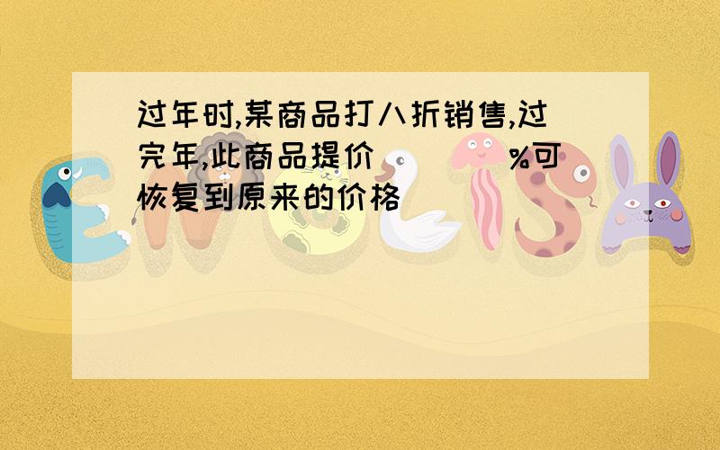 过年时,某商品打八折销售,过完年,此商品提价____%可恢复到原来的价格