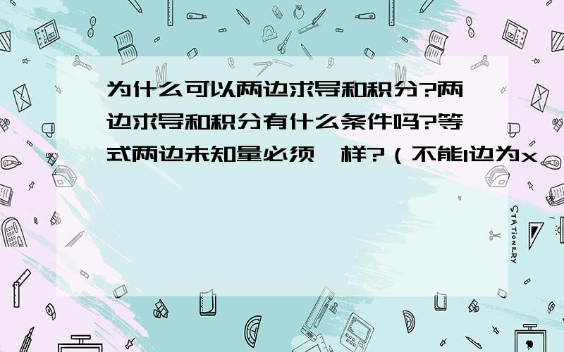 为什么可以两边求导和积分?两边求导和积分有什么条件吗?等式两边未知量必须一样?（不能1边为x一边为y?）必须是恒等式（恒等式两边的未知量是不是必须一样啊?）