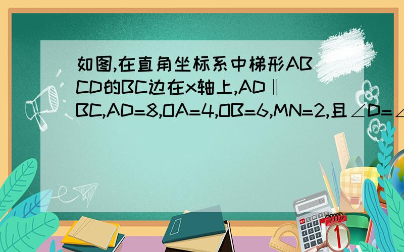 如图,在直角坐标系中梯形ABCD的BC边在x轴上,AD‖BC,AD=8,OA=4,OB=6,MN=2,且∠D=∠BAO.接上面.若线段MN的两个端点在AD,CD上滑动,当△AOB与点D,M,N,为顶点的三角形相似时,求点M点的坐标