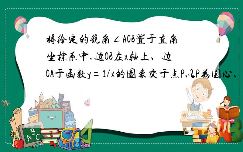 将给定的锐角∠AOB置于直角坐标系中,边OB在x轴上、边OA于函数y=1/x的图象交于点P以P为圆心、以2OP为半径作弧交图像于点R.分别过点P和R作x轴和y轴的平行线,两直线相交于点M,连接OM得到∠MOB,则