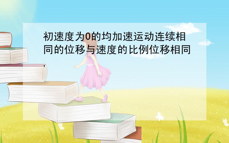 初速度为0的均加速运动连续相同的位移与速度的比例位移相同,