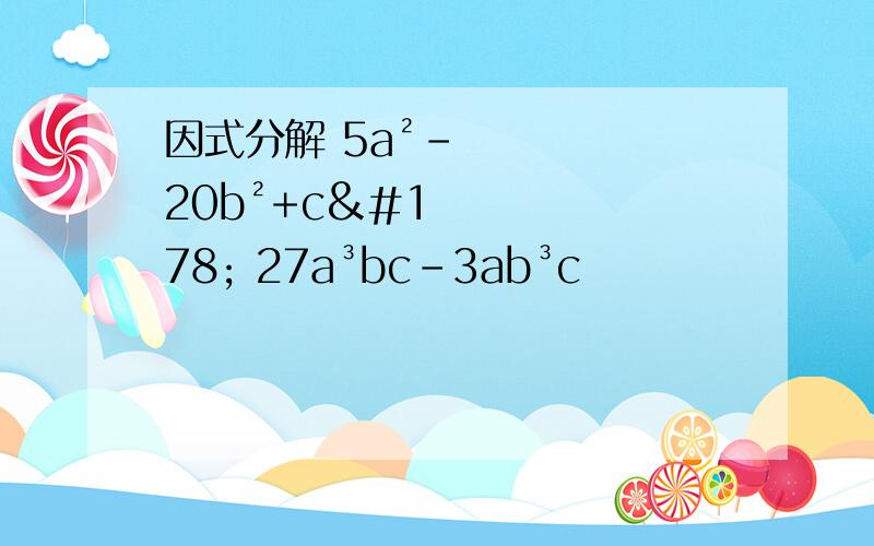 因式分解 5a²-20b²+c² 27a³bc-3ab³c