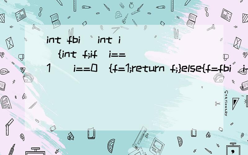 int fbi (int i){int f;if(i==1||i==0){f=1;return f;}else{f=fbi(i-1)+fbi(i-2);return f;}}main(){int i,j;for(i=0;i