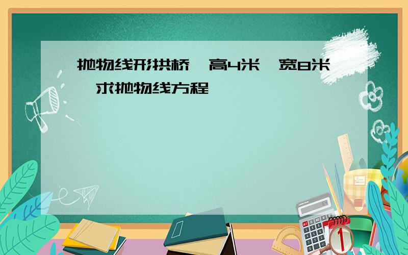 抛物线形拱桥,高4米,宽8米,求抛物线方程