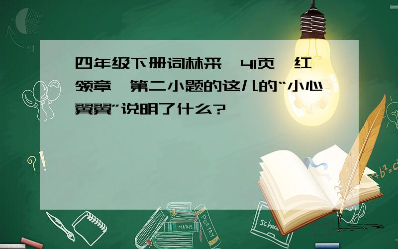 四年级下册词林采撷41页《红领章》第二小题的这儿的“小心翼翼”说明了什么?