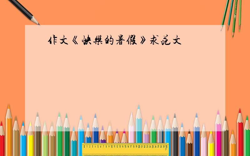 作文《快乐的暑假》求范文