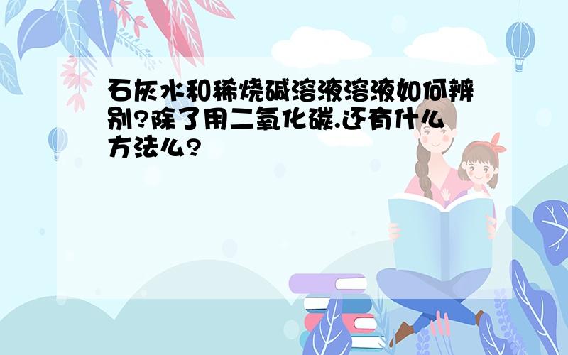 石灰水和稀烧碱溶液溶液如何辨别?除了用二氧化碳.还有什么方法么?